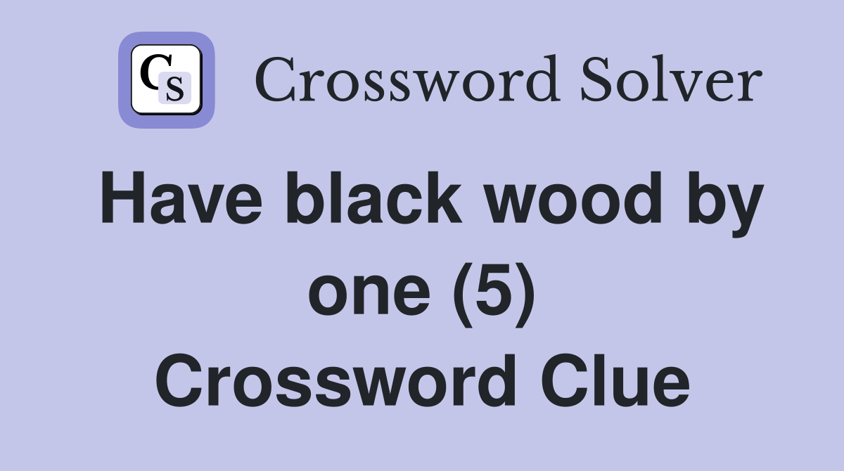 Have black wood by one (5) Crossword Clue