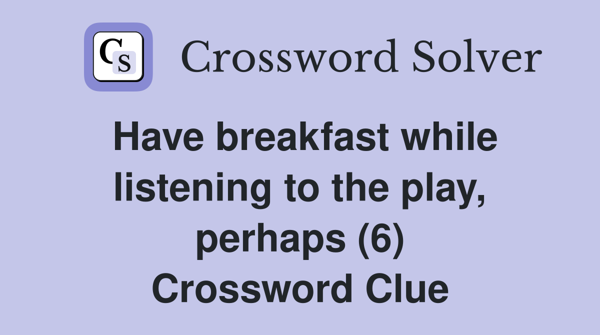 Have breakfast while listening to the play, perhaps (6) Crossword Clue