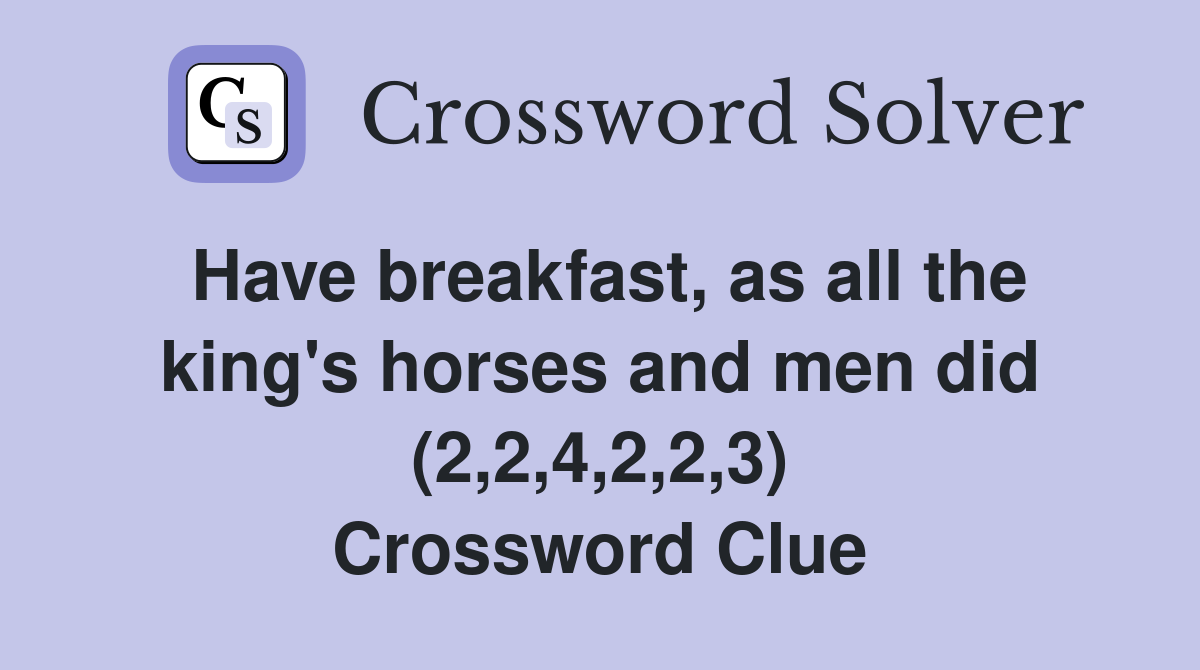 Have breakfast, as all the king's horses and men did (2,2,4,2,2,3) Crossword Clue