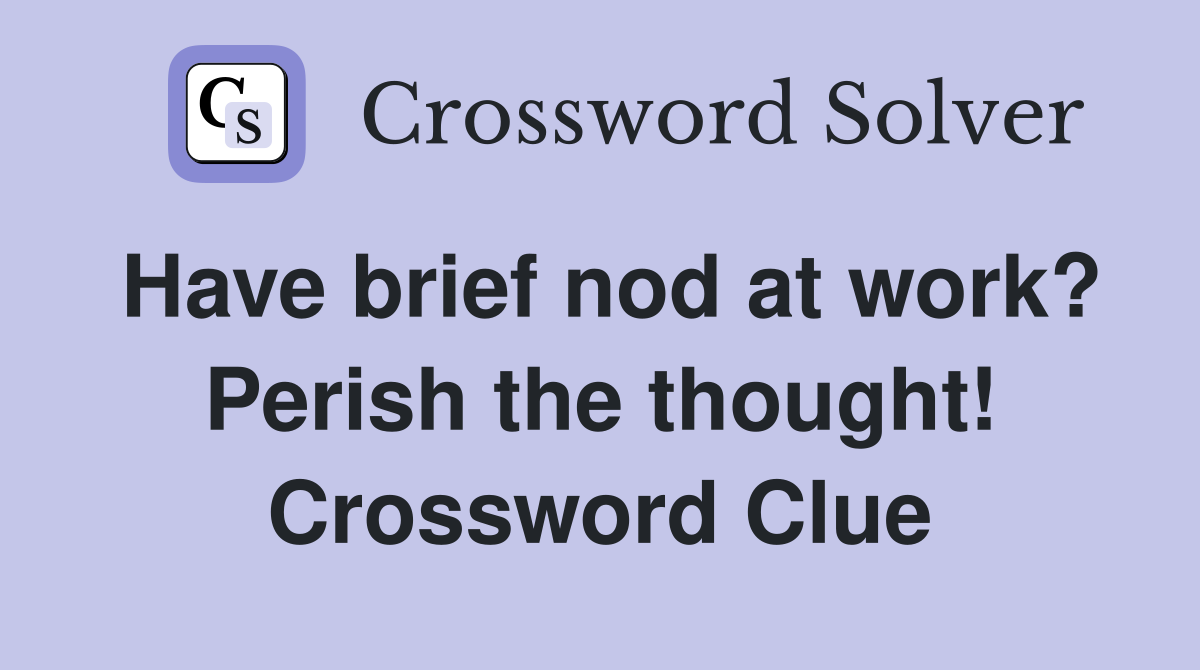 Have brief nod at work? Perish the thought! Crossword Clue
