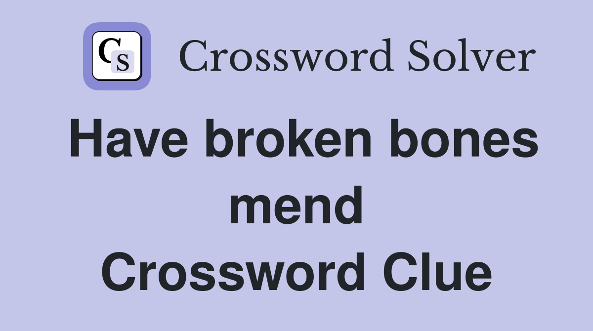 Have broken bones mend Crossword Clue