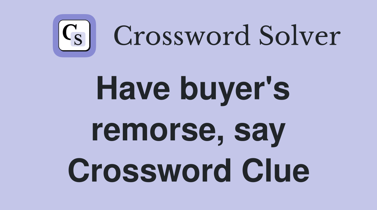 Have buyer's remorse, say Crossword Clue
