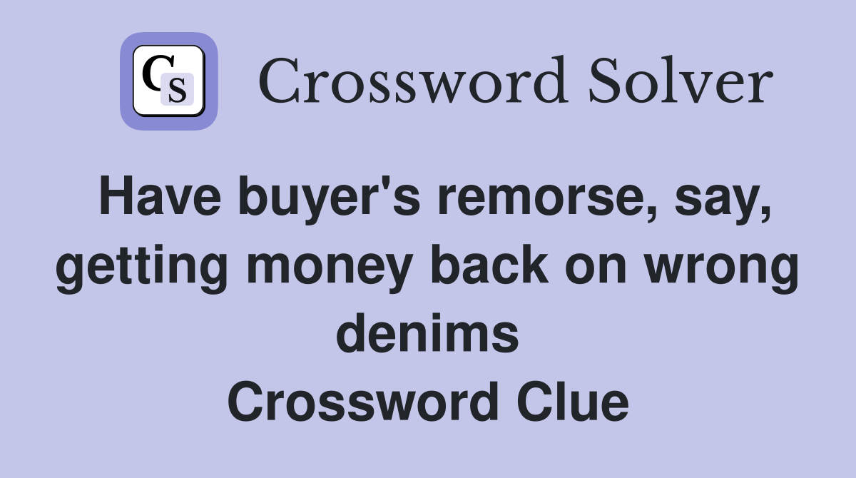 Have buyer's remorse, say, getting money back on wrong denims Crossword Clue