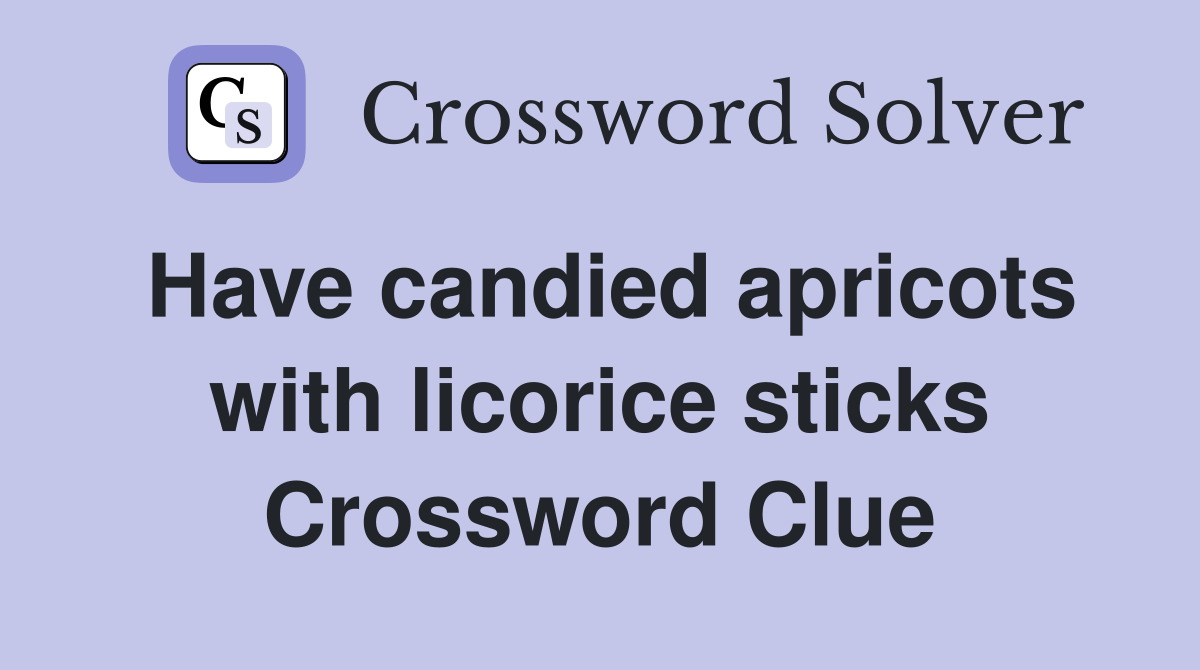Have candied apricots with licorice sticks Crossword Clue