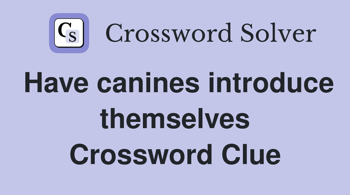 Have canines introduce themselves Crossword Clue
