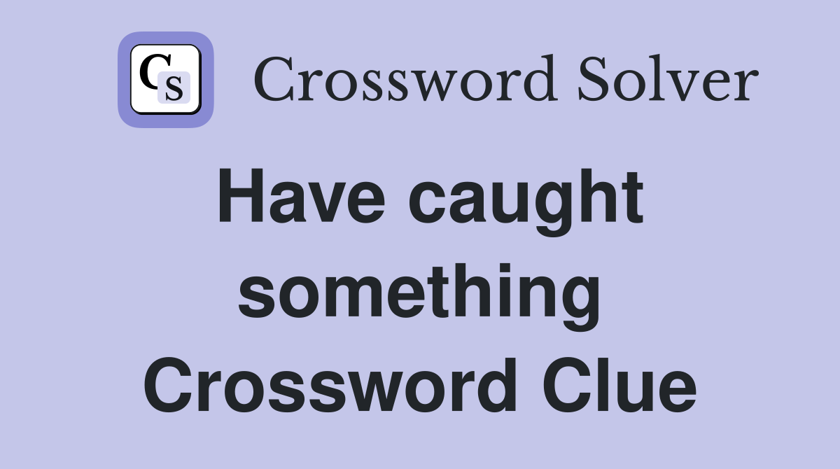 Have caught something Crossword Clue