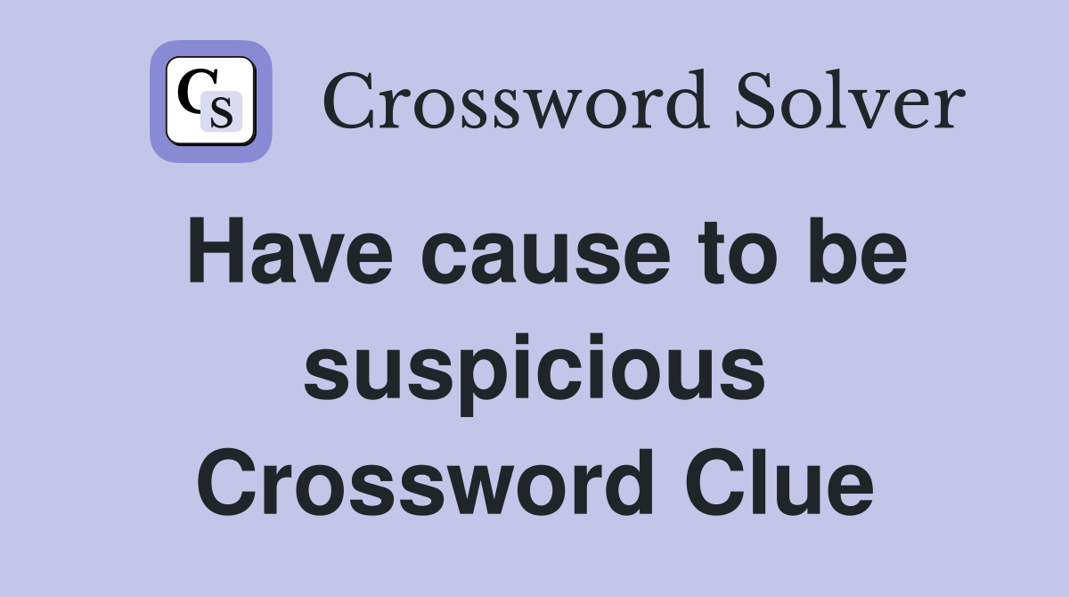 Have cause to be suspicious Crossword Clue
