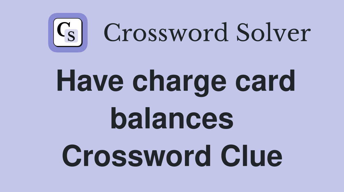 Have charge card balances Crossword Clue