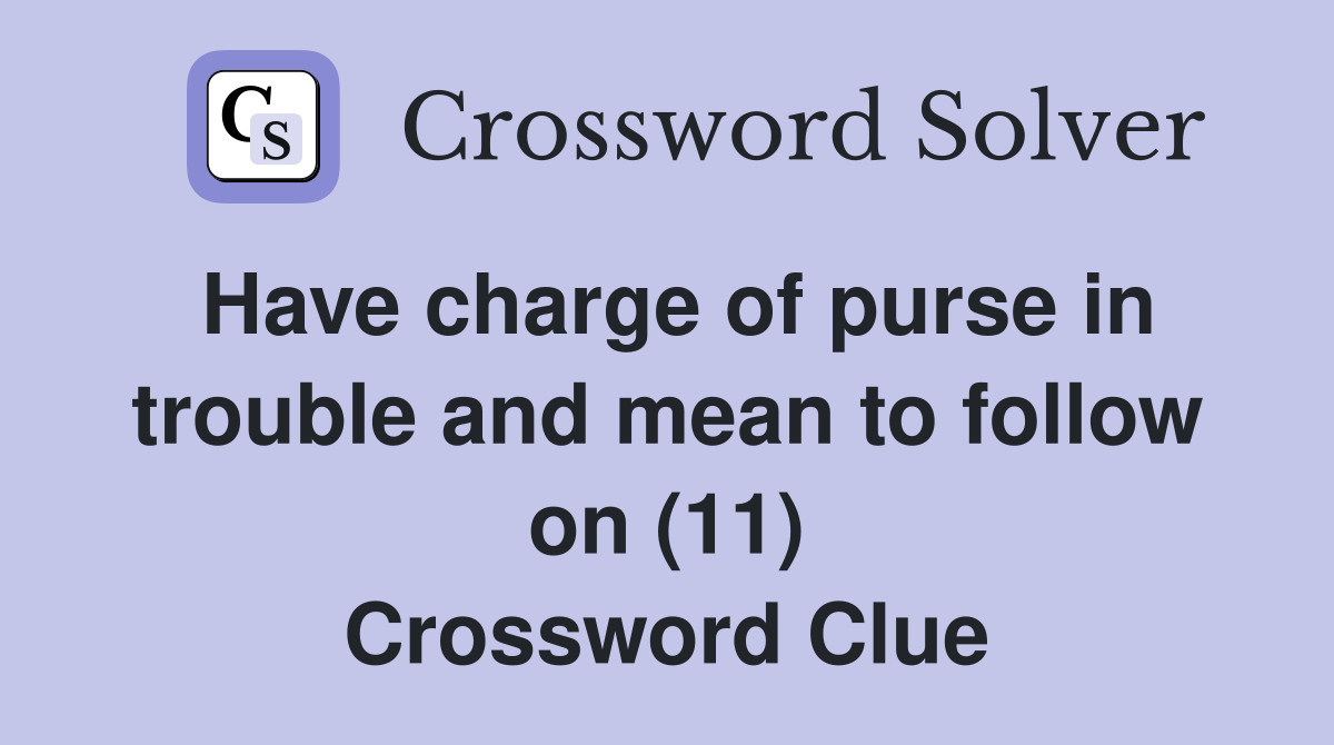Have charge of purse in trouble and mean to follow on (11) Crossword Clue