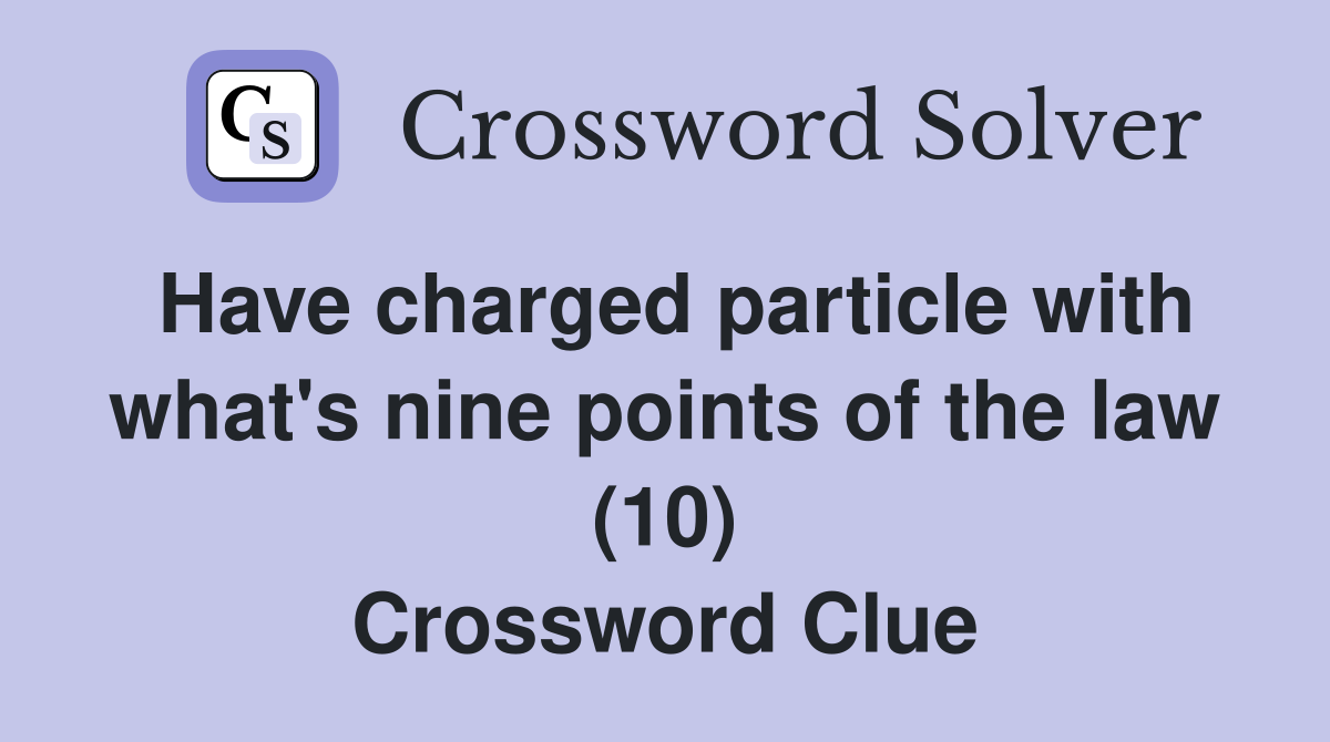 Have charged particle with what's nine points of the law (10) Crossword Clue