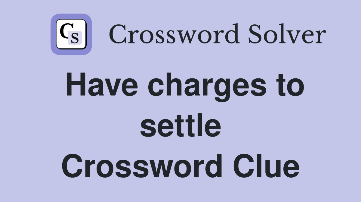 Have charges to settle Crossword Clue