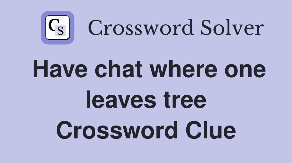 Have chat where one leaves tree Crossword Clue