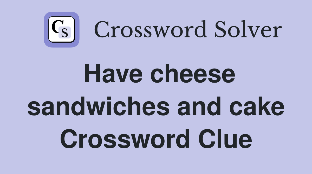 Have cheese sandwiches and cake Crossword Clue
