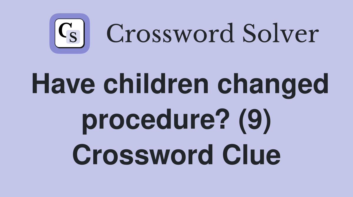 Have children changed procedure? (9) Crossword Clue