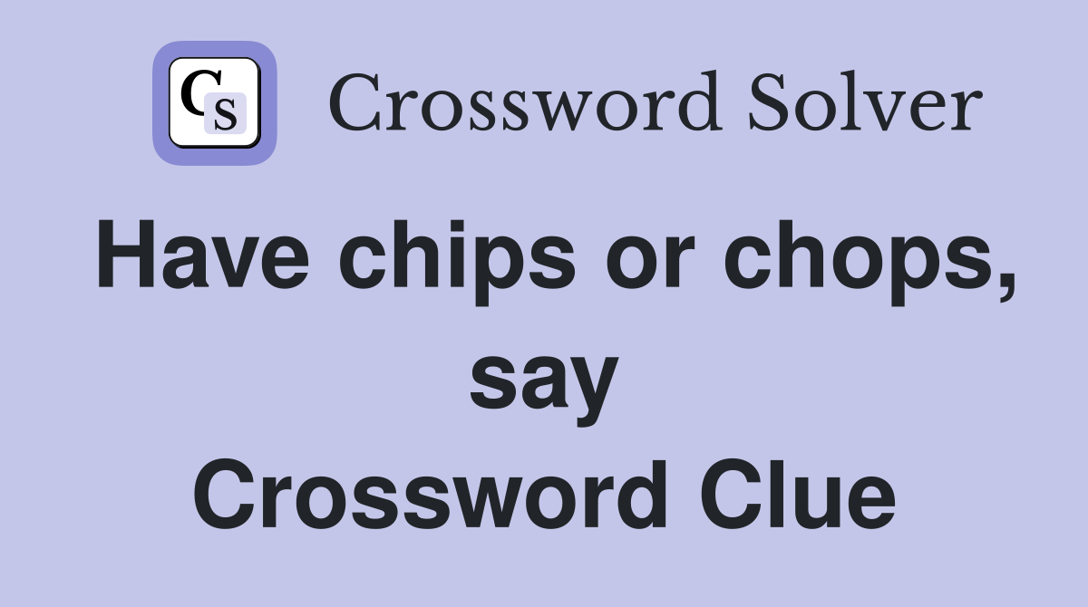 Have chips or chops, say Crossword Clue
