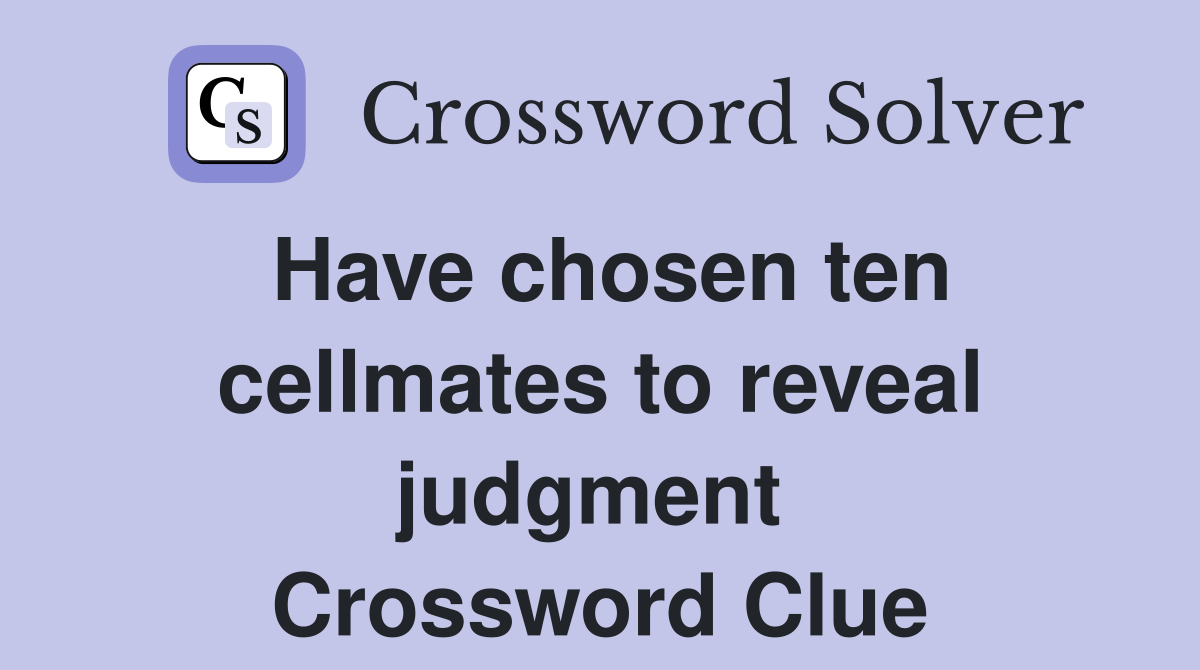 Have chosen ten cellmates to reveal judgment  Crossword Clue