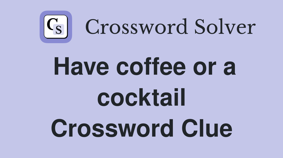 Have coffee or a cocktail Crossword Clue