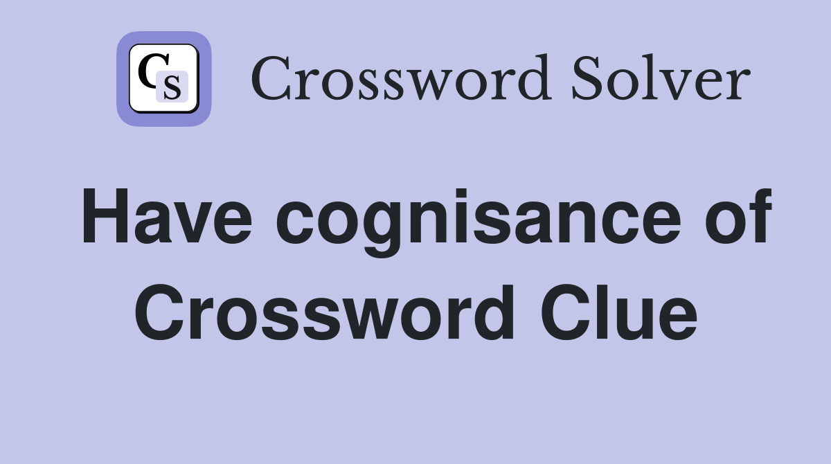 Have cognisance of Crossword Clue