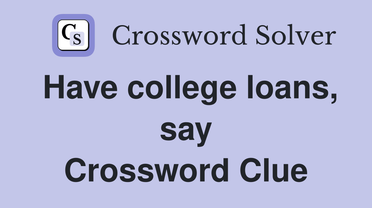 Have college loans, say Crossword Clue