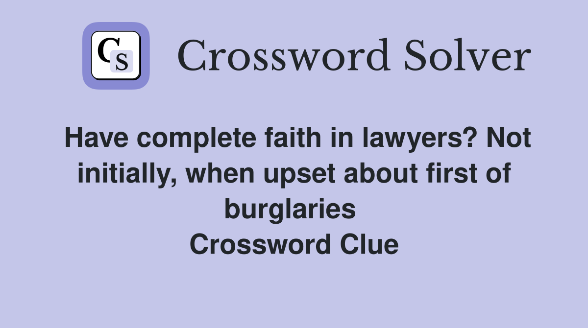Have complete faith in lawyers? Not initially, when upset about first of burglaries  Crossword Clue