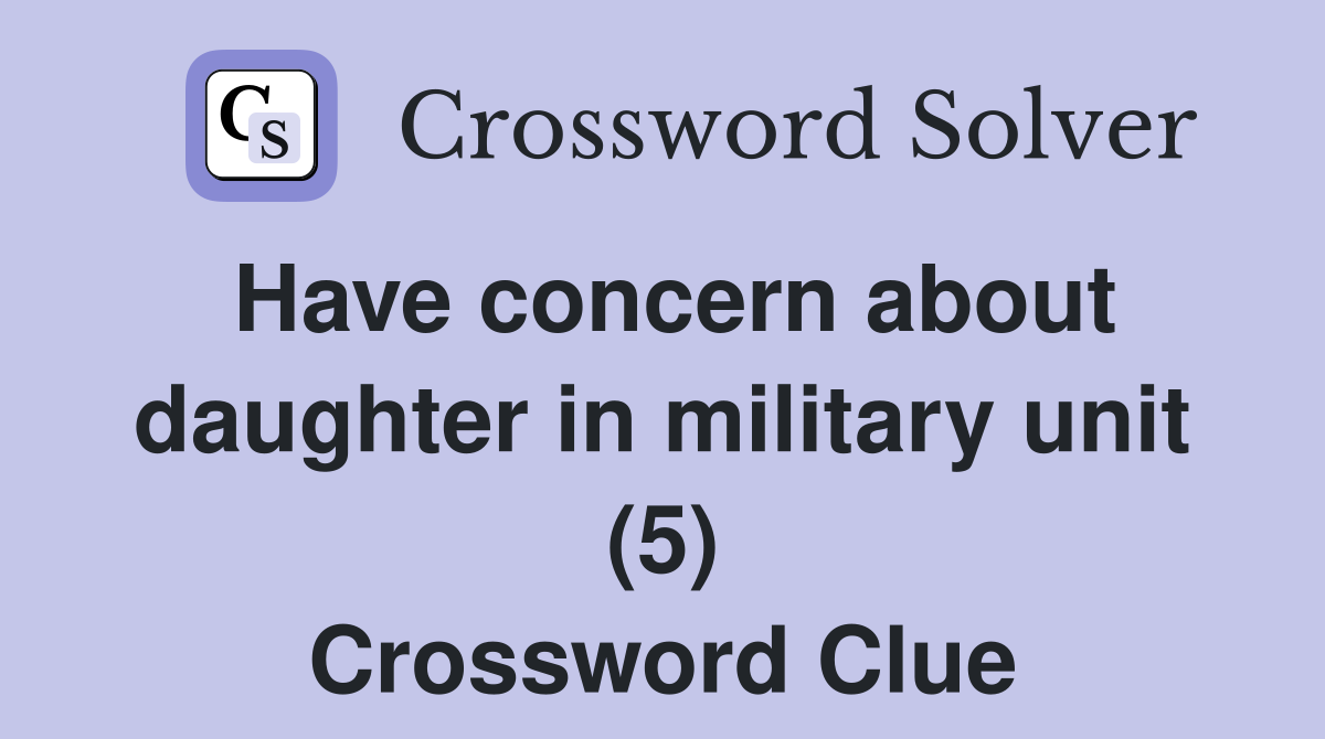 Have concern about daughter in military unit (5) Crossword Clue