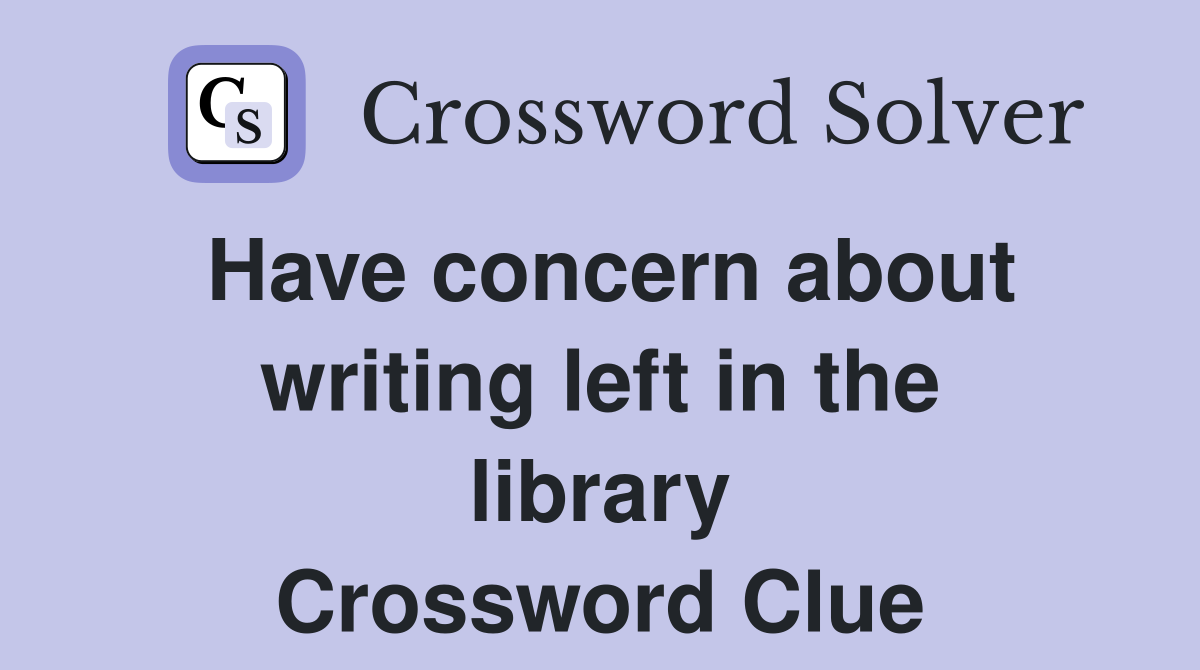 Have concern about writing left in the library Crossword Clue