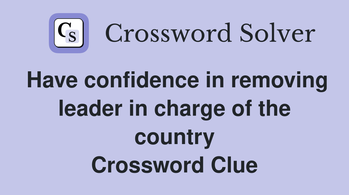 Have confidence in removing leader in charge of the country Crossword Clue