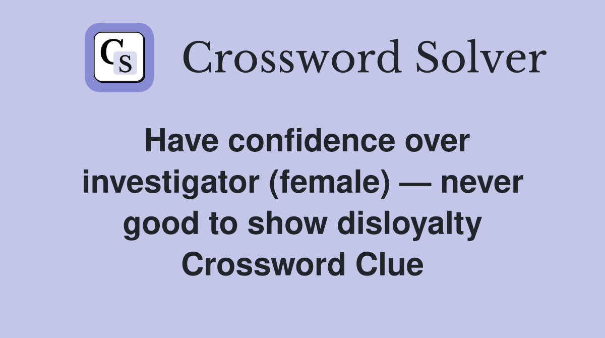 Have confidence over investig­ator (female) — never good to show disloyalty Crossword Clue