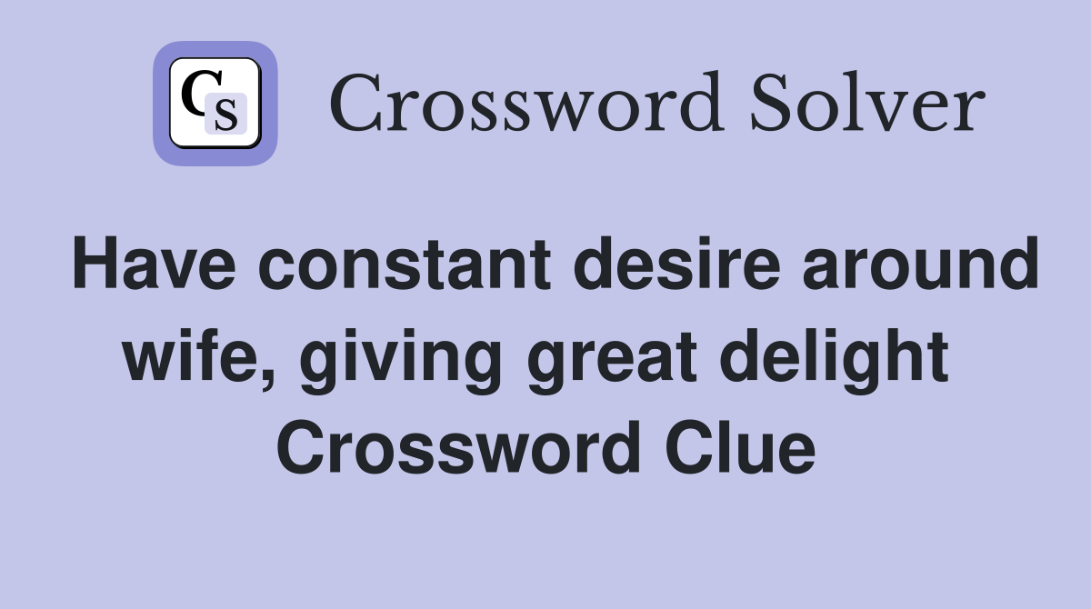Have constant desire around wife, giving great delight  Crossword Clue