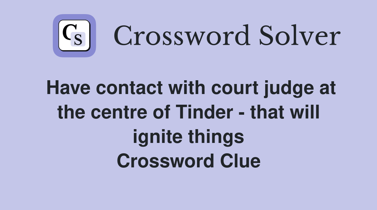 Have contact with court judge at the centre of Tinder - that will ignite things Crossword Clue