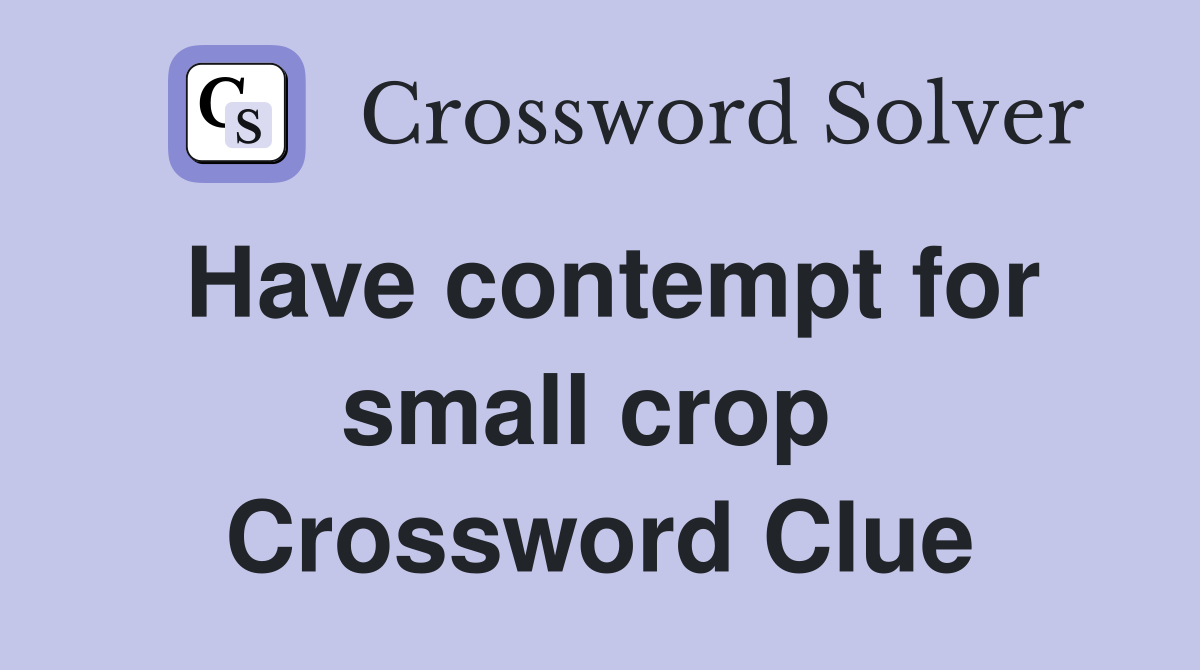 Have contempt for small crop  Crossword Clue