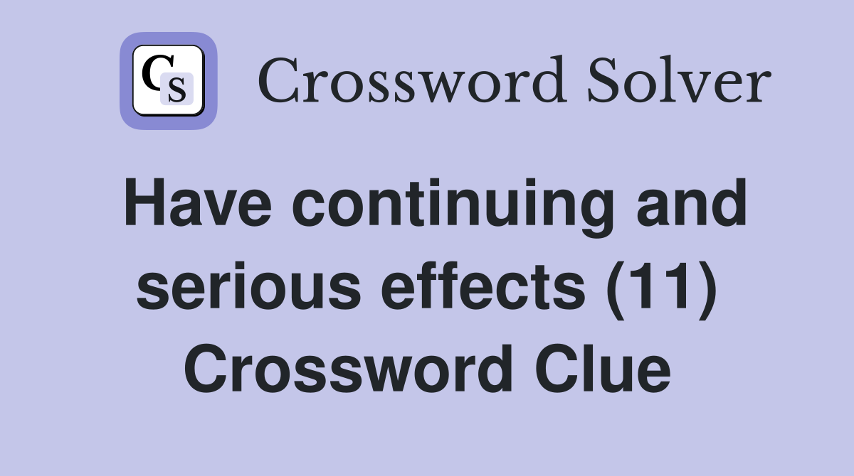 Have continuing and serious effects (11) Crossword Clue