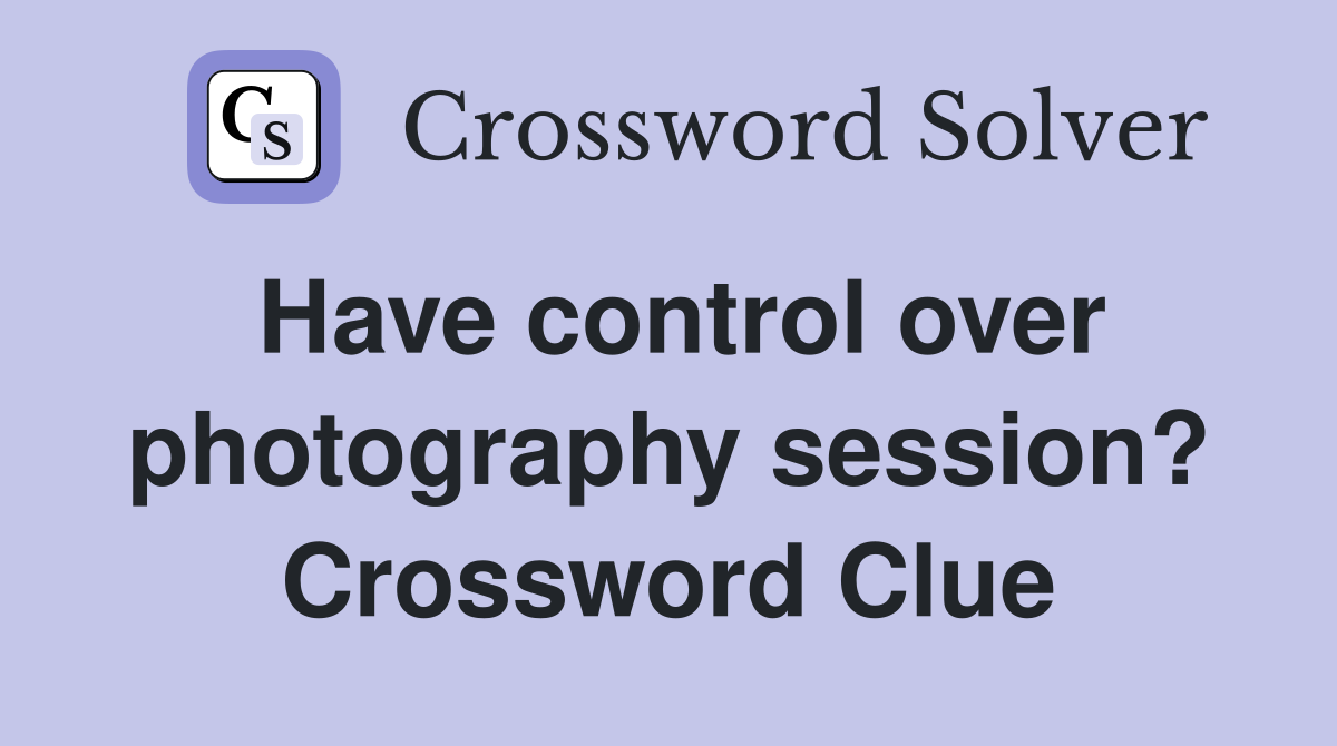 Have control over photography session? Crossword Clue