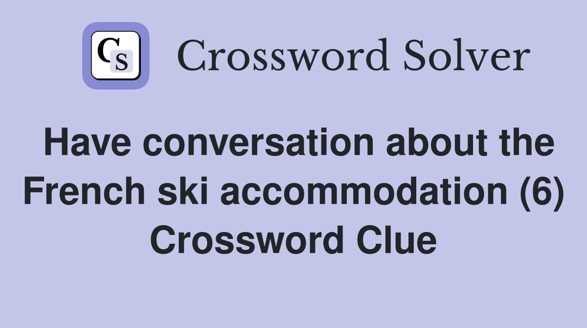 Have conversation about the French ski accommodation (6) Crossword Clue