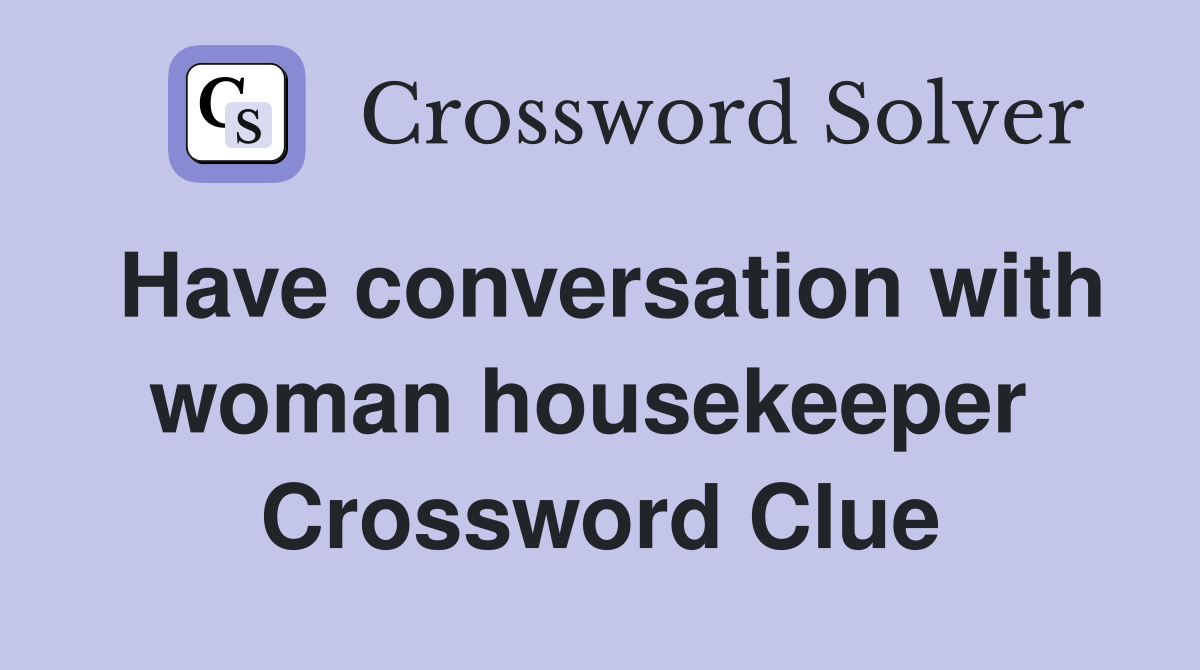 Have conversation with woman housekeeper  Crossword Clue