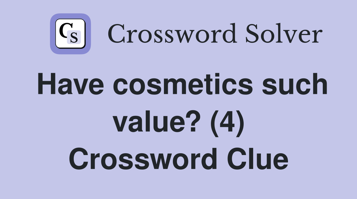 Have cosmetics such value? (4) Crossword Clue
