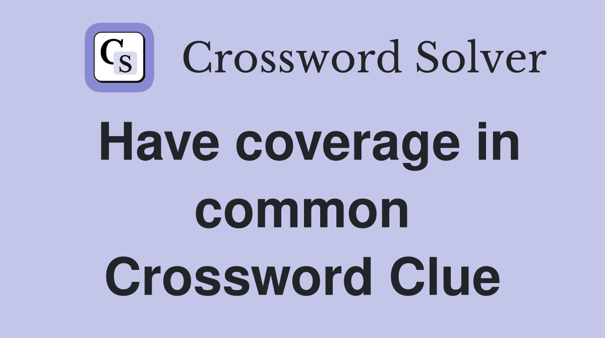 Have coverage in common Crossword Clue