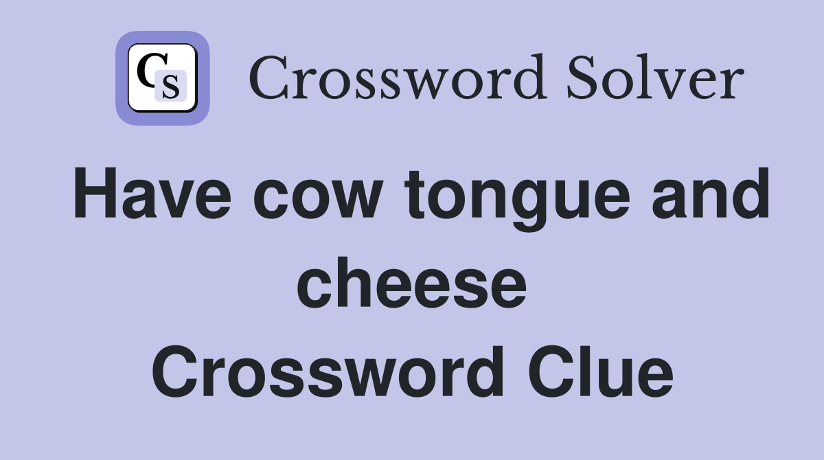Have cow tongue and cheese Crossword Clue
