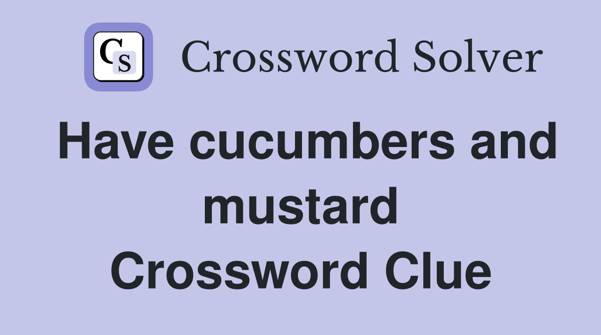 Have cucumbers and mustard Crossword Clue