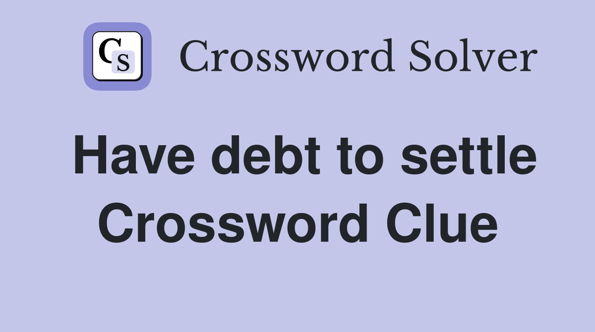 Have debt to settle Crossword Clue