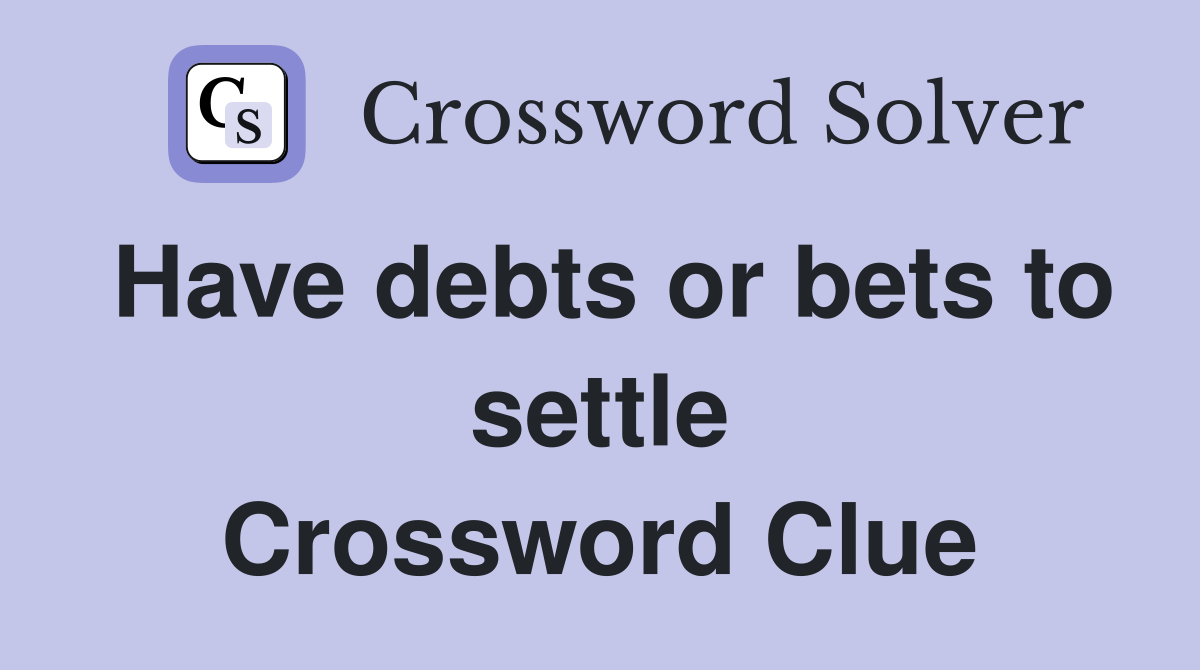 Have debts or bets to settle Crossword Clue