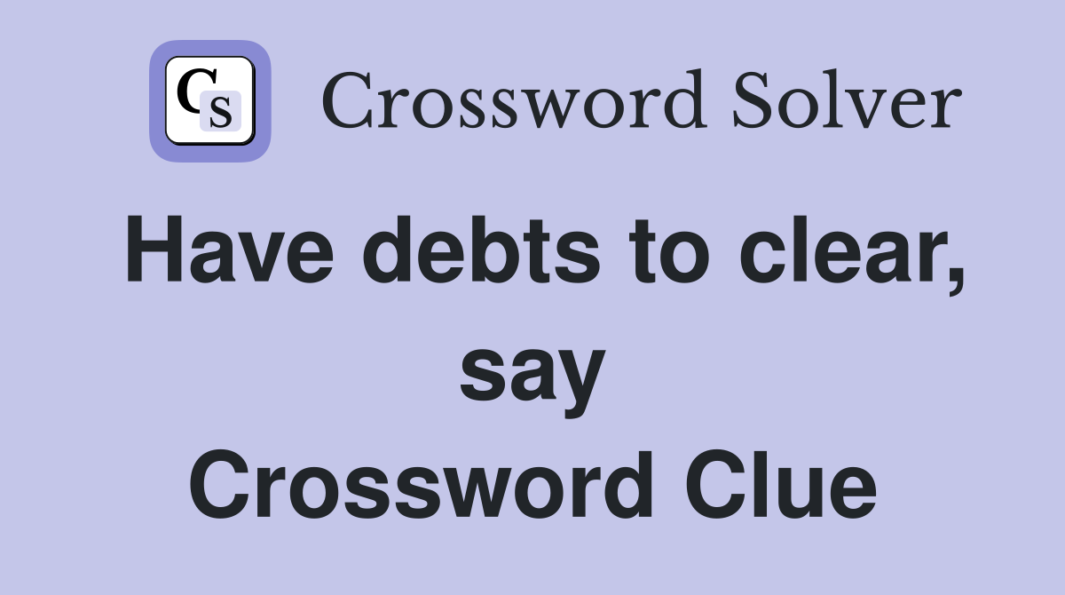 Have debts to clear, say Crossword Clue