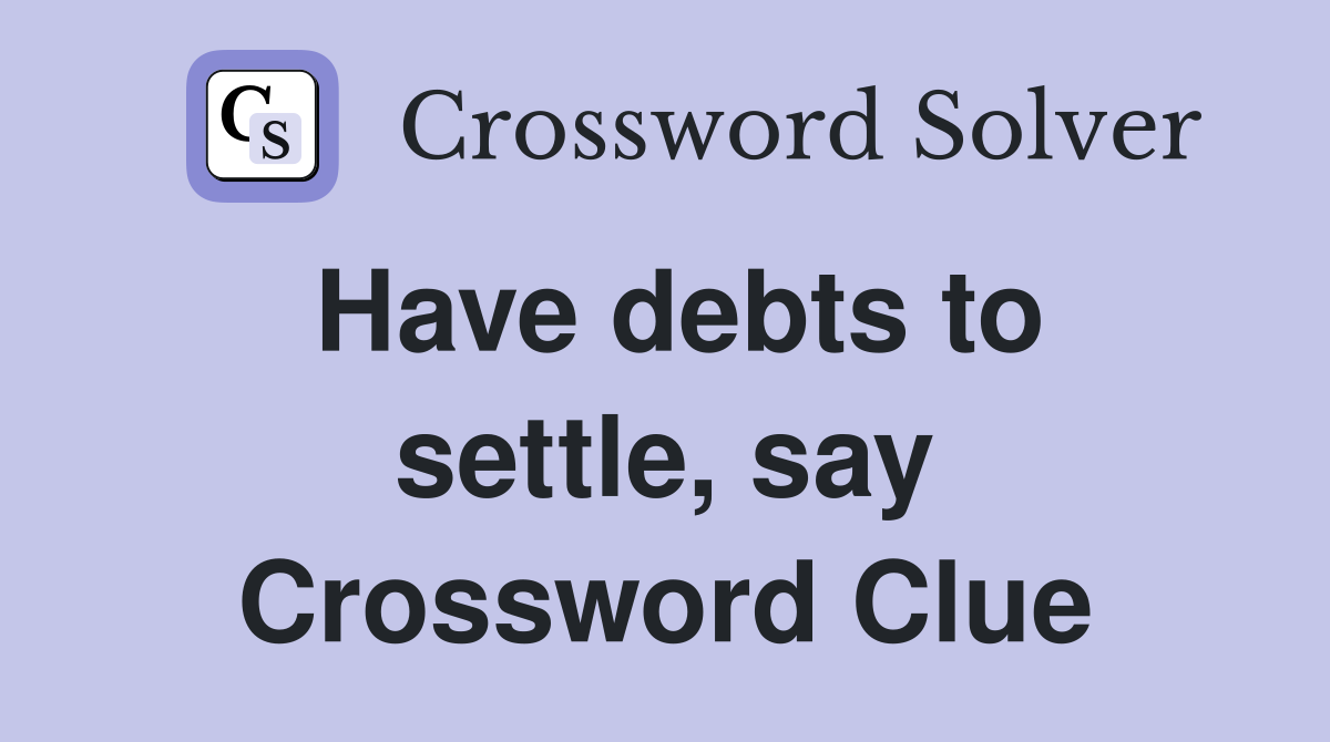 Have debts to settle, say Crossword Clue