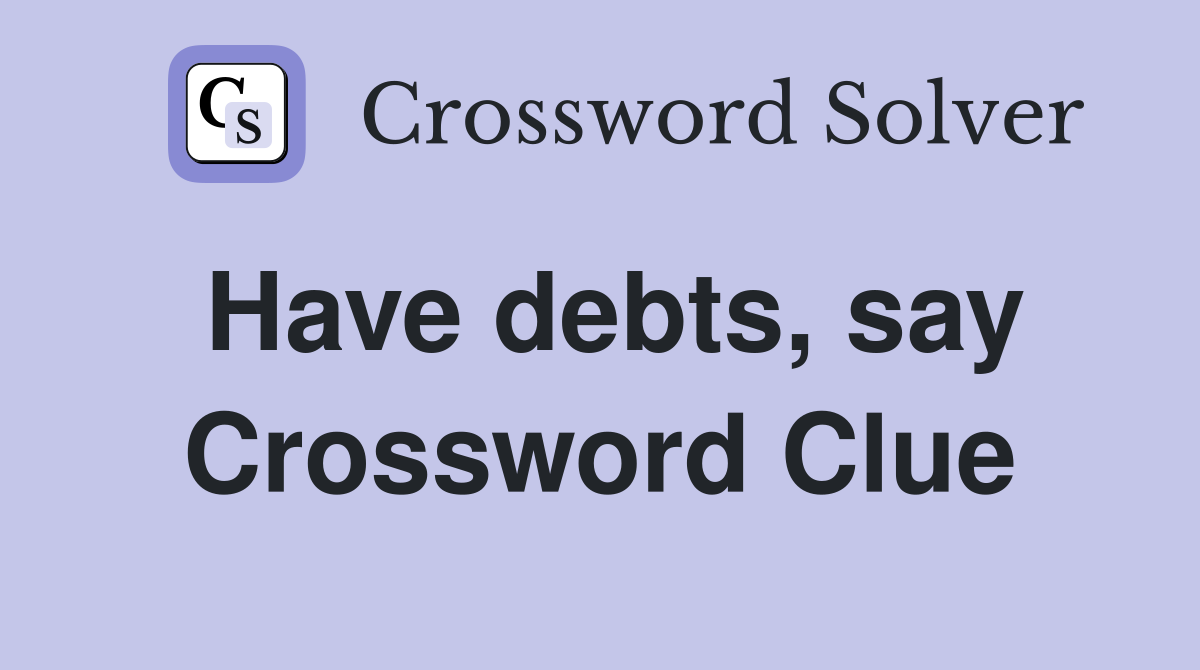 Have debts, say Crossword Clue