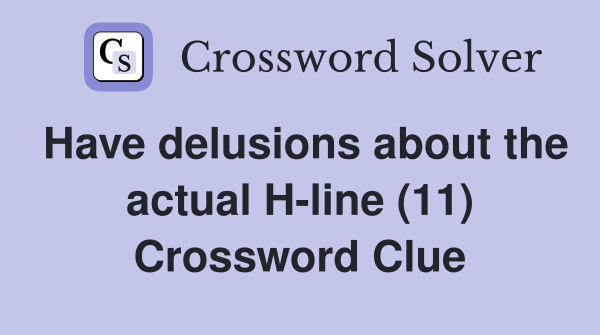 Have delusions about the actual H-line (11) Crossword Clue