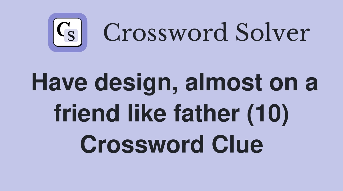 Have design, almost on a friend like father (10) Crossword Clue