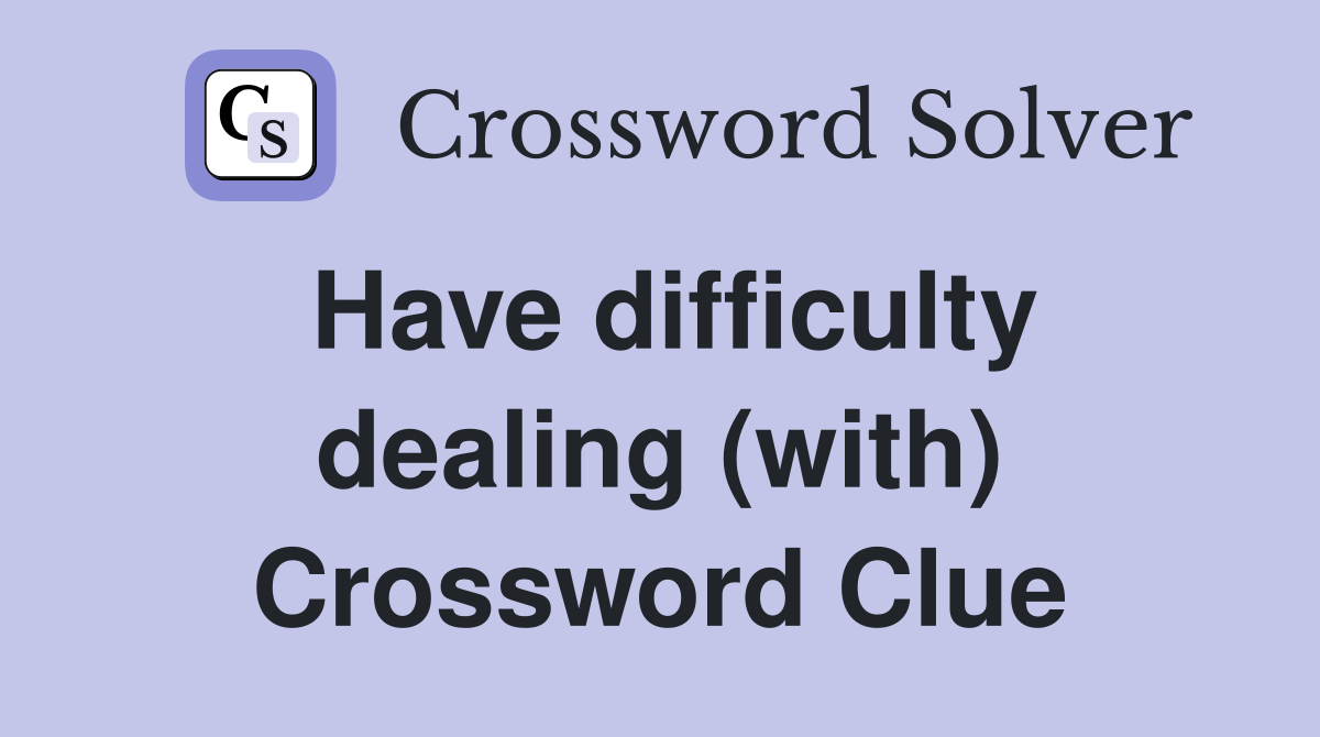 Have difficulty dealing (with) Crossword Clue