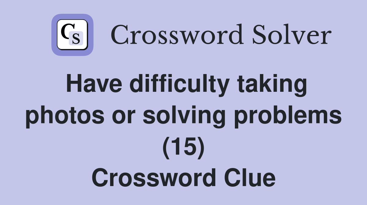 Have difficulty taking photos or solving problems (15) Crossword Clue