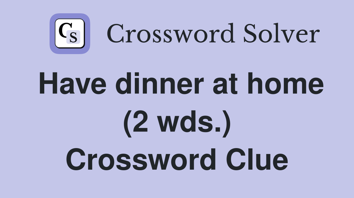 Have dinner at home (2 wds.) Crossword Clue