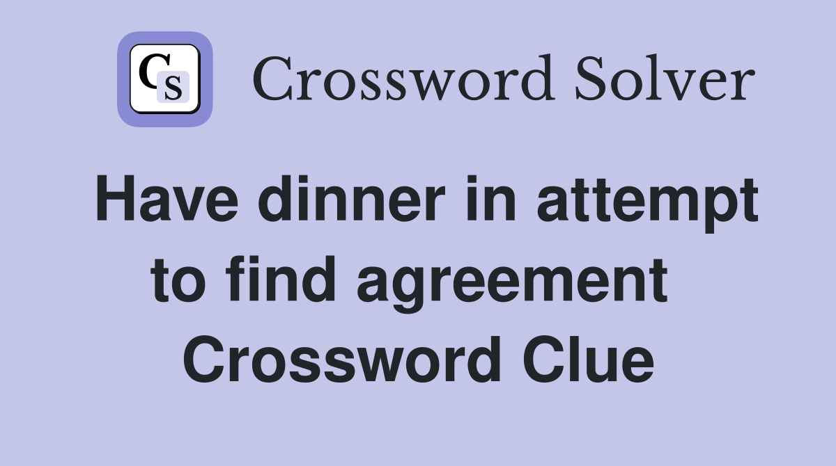 Have dinner in attempt to find agreement  Crossword Clue
